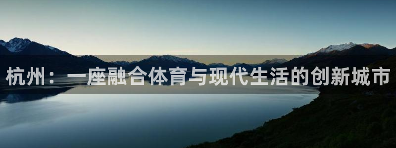 MK体育官网下载招商电话地址查询:杭州:一座融合体育与现代生