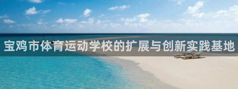 MK体育官方正版app集团官网首页:宝鸡市体育运动学校的扩展