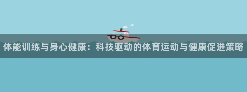 MK体育官方正版app娱乐:体能训练与身心健康:科技驱动的体